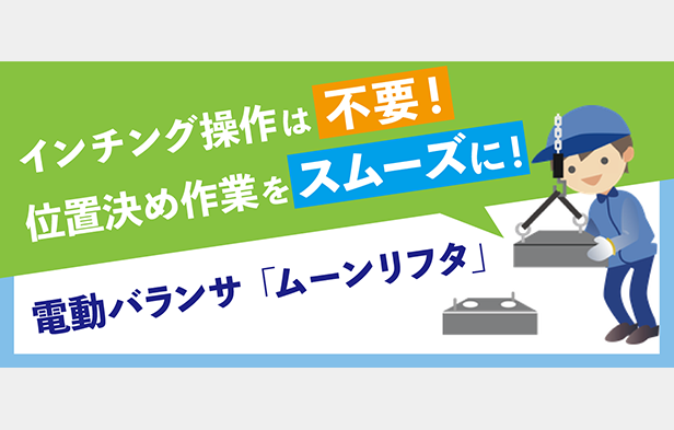 インチング操作は不要！位置決め作業をスムーズに！電動バランサ「ムーンリフタ」